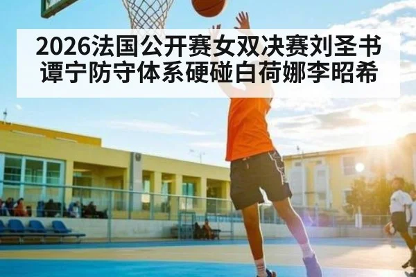 2026法国公开赛女双决赛刘圣书谭宁防守体系硬碰白荷娜李昭希 | kaiyun